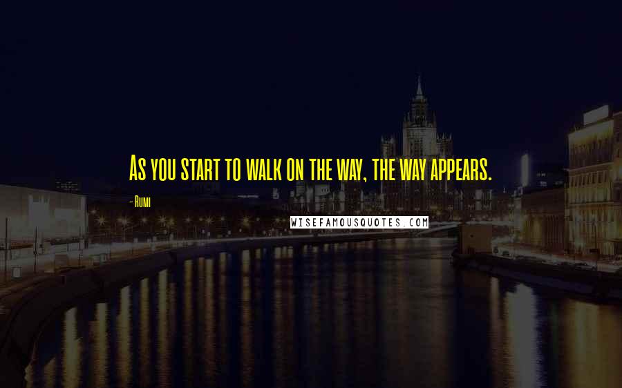 Rumi Quotes: As you start to walk on the way, the way appears.