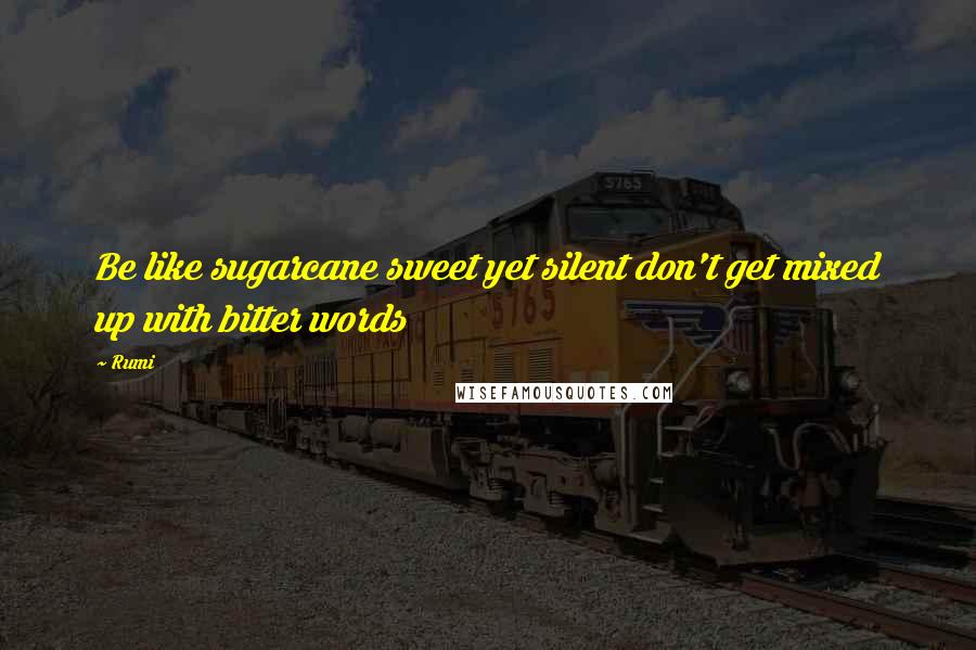 Rumi Quotes: Be like sugarcane sweet yet silent don't get mixed up with bitter words