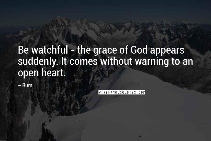 Rumi Quotes: Be watchful - the grace of God appears suddenly. It comes without warning to an open heart.