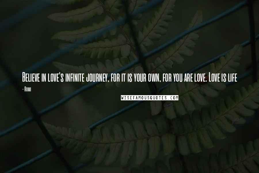 Rumi Quotes: Believe in love's infinite journey, for it is your own, for you are love. Love is life