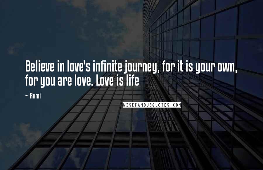 Rumi Quotes: Believe in love's infinite journey, for it is your own, for you are love. Love is life