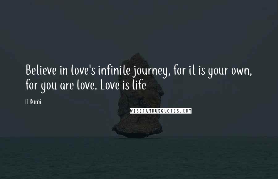 Rumi Quotes: Believe in love's infinite journey, for it is your own, for you are love. Love is life