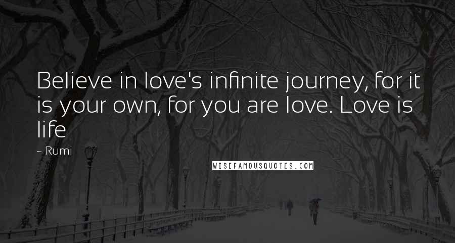 Rumi Quotes: Believe in love's infinite journey, for it is your own, for you are love. Love is life