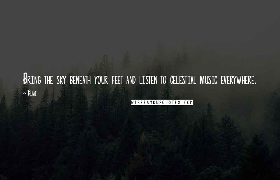 Rumi Quotes: Bring the sky beneath your feet and listen to celestial music everywhere.