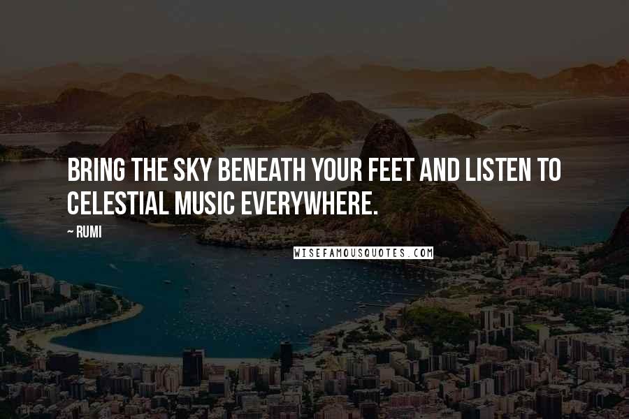 Rumi Quotes: Bring the sky beneath your feet and listen to celestial music everywhere.