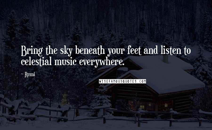 Rumi Quotes: Bring the sky beneath your feet and listen to celestial music everywhere.