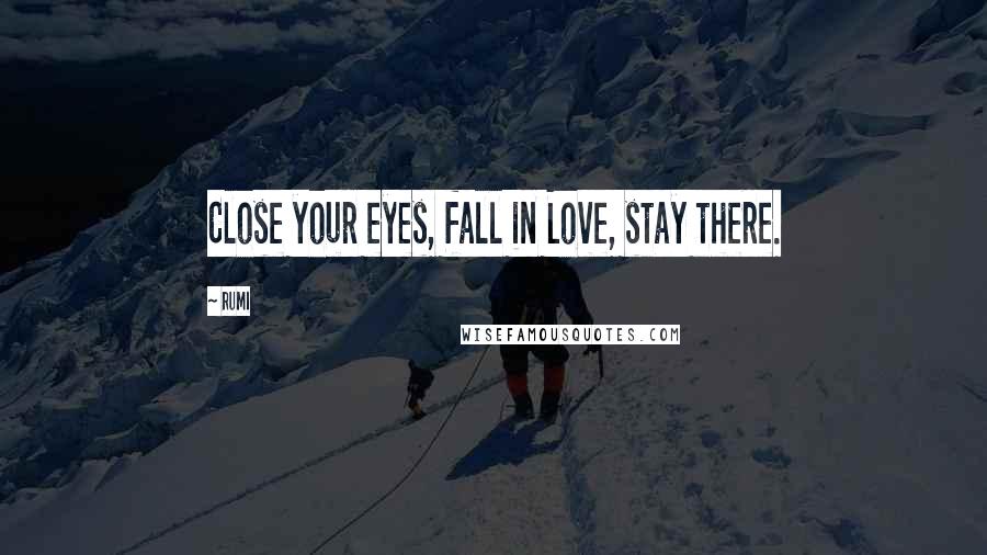 Rumi Quotes: Close your eyes, fall in Love, stay there.