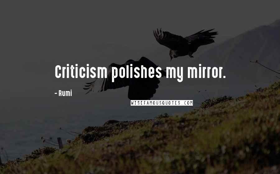 Rumi Quotes: Criticism polishes my mirror.