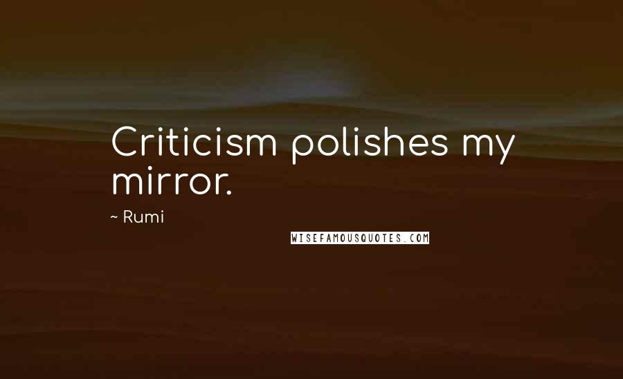 Rumi Quotes: Criticism polishes my mirror.