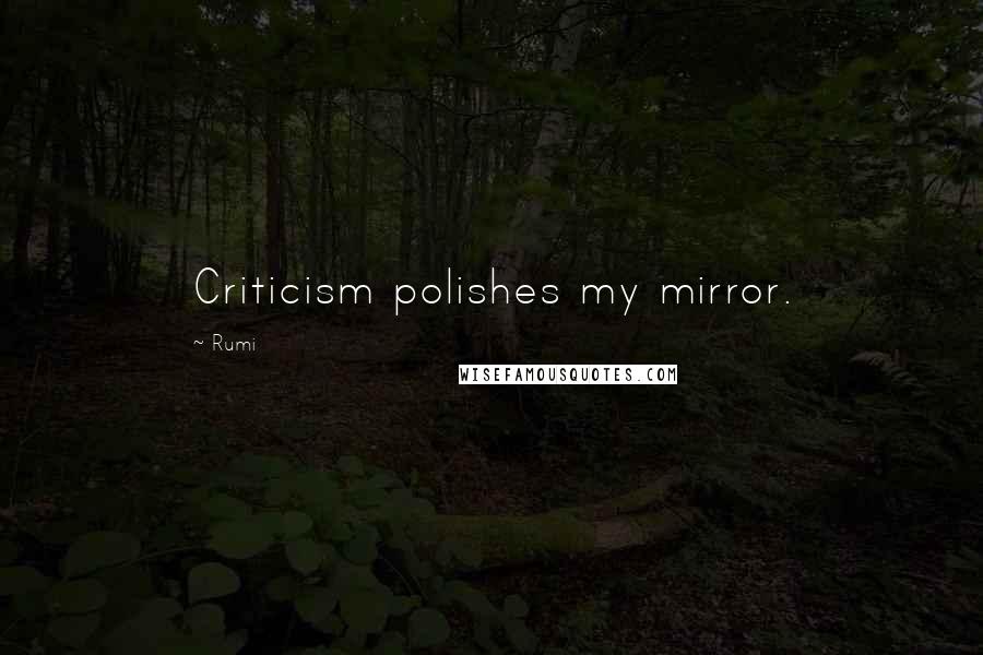 Rumi Quotes: Criticism polishes my mirror.