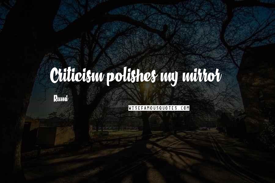Rumi Quotes: Criticism polishes my mirror.