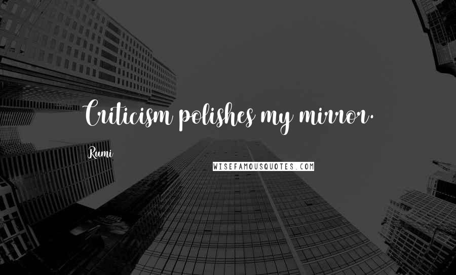 Rumi Quotes: Criticism polishes my mirror.