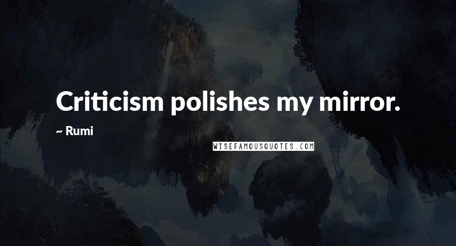 Rumi Quotes: Criticism polishes my mirror.