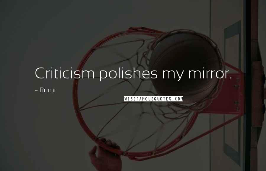 Rumi Quotes: Criticism polishes my mirror.