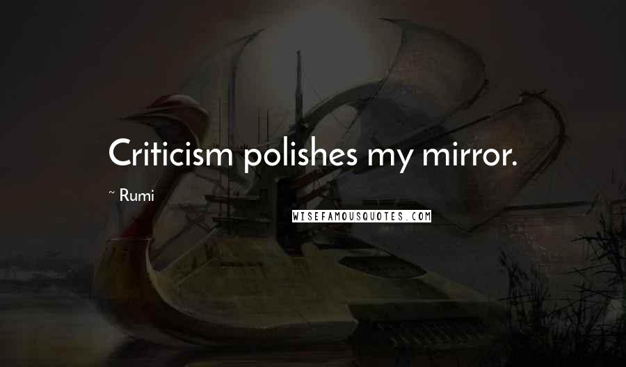 Rumi Quotes: Criticism polishes my mirror.