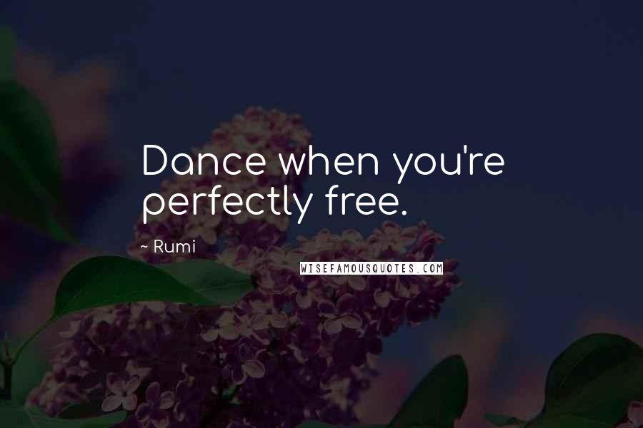 Rumi Quotes: Dance when you're perfectly free.