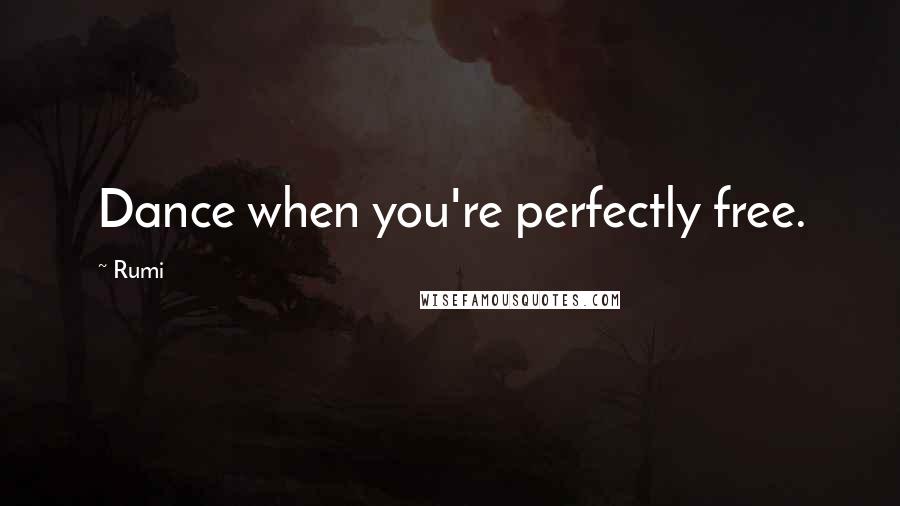 Rumi Quotes: Dance when you're perfectly free.