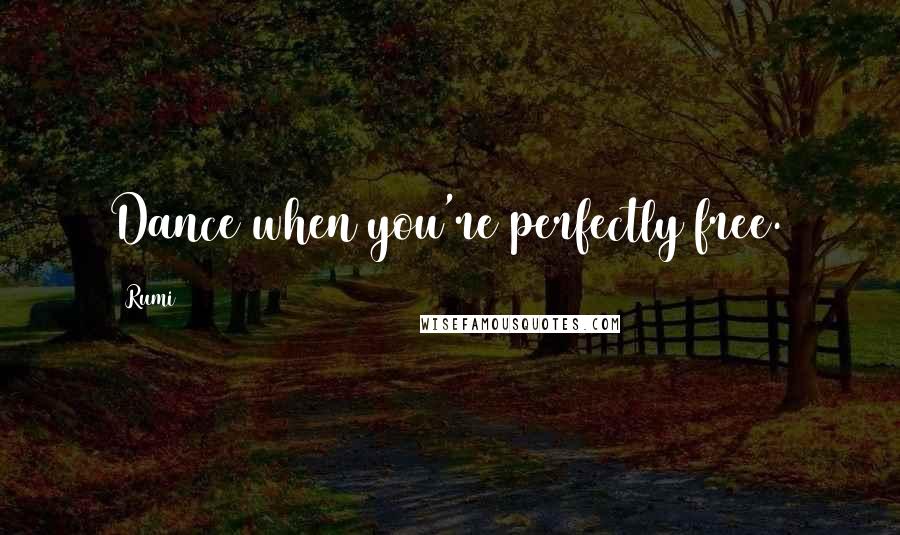 Rumi Quotes: Dance when you're perfectly free.