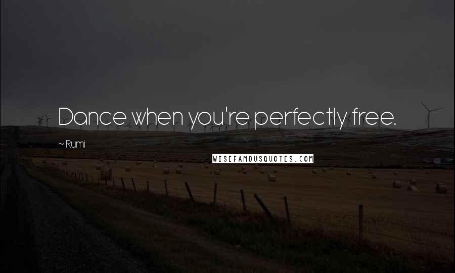 Rumi Quotes: Dance when you're perfectly free.