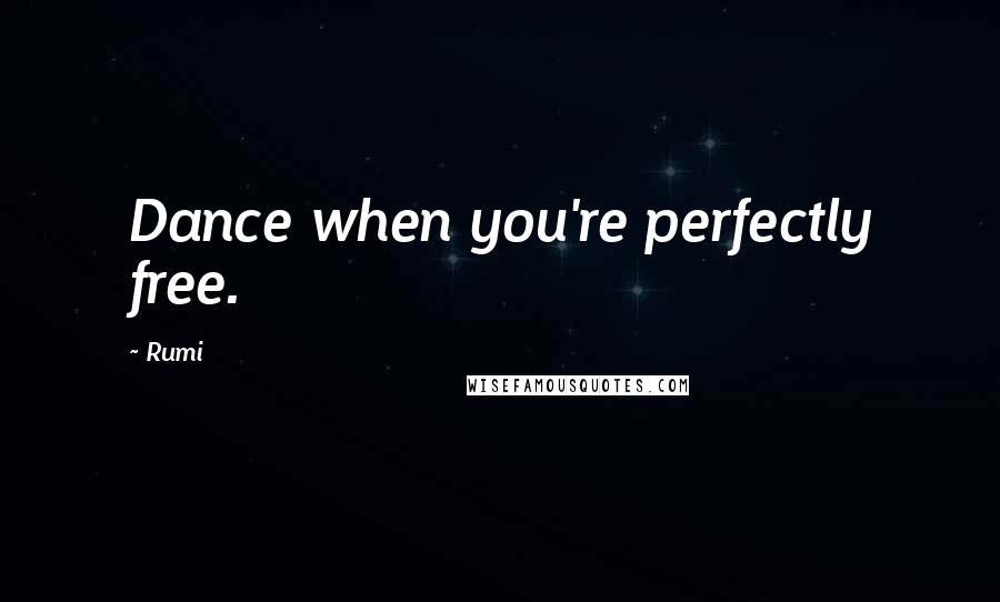 Rumi Quotes: Dance when you're perfectly free.