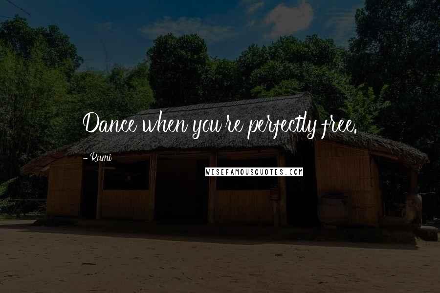 Rumi Quotes: Dance when you're perfectly free.