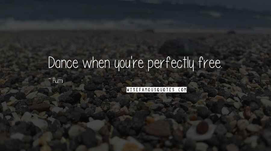 Rumi Quotes: Dance when you're perfectly free.