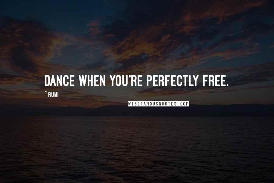 Rumi Quotes: Dance when you're perfectly free.