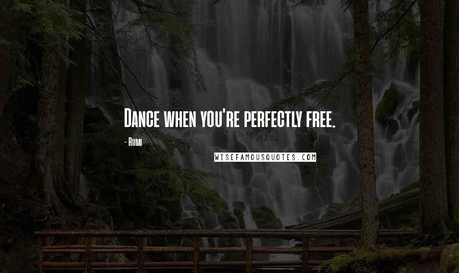 Rumi Quotes: Dance when you're perfectly free.