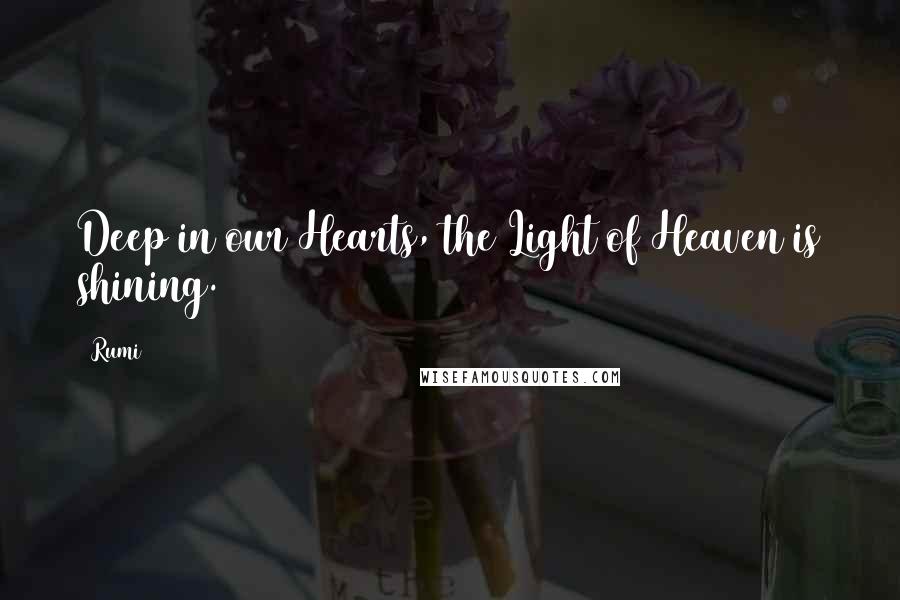 Rumi Quotes: Deep in our Hearts, the Light of Heaven is shining.