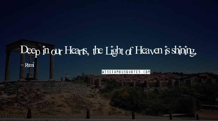 Rumi Quotes: Deep in our Hearts, the Light of Heaven is shining.