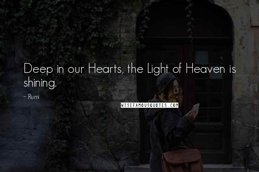 Rumi Quotes: Deep in our Hearts, the Light of Heaven is shining.