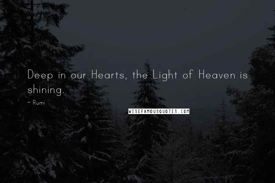 Rumi Quotes: Deep in our Hearts, the Light of Heaven is shining.