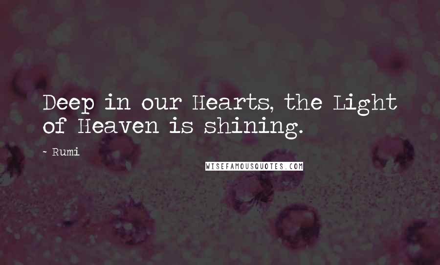 Rumi Quotes: Deep in our Hearts, the Light of Heaven is shining.