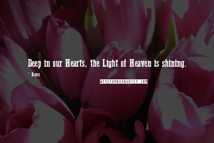 Rumi Quotes: Deep in our Hearts, the Light of Heaven is shining.