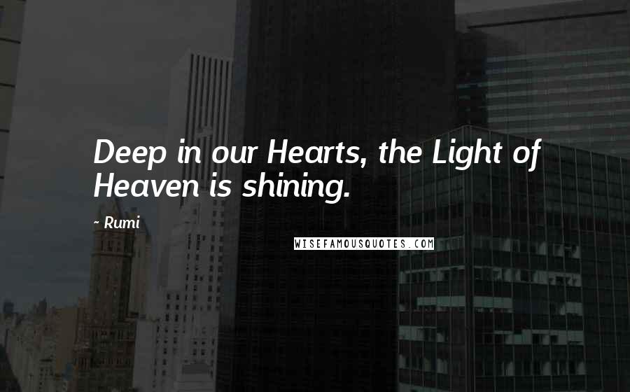 Rumi Quotes: Deep in our Hearts, the Light of Heaven is shining.