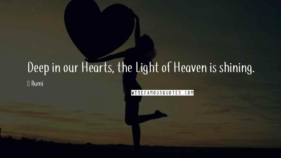 Rumi Quotes: Deep in our Hearts, the Light of Heaven is shining.