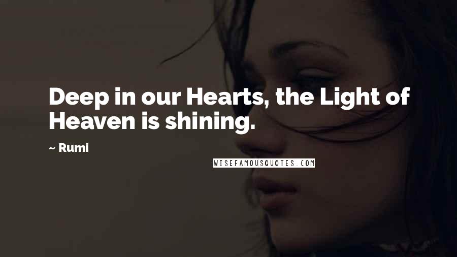 Rumi Quotes: Deep in our Hearts, the Light of Heaven is shining.