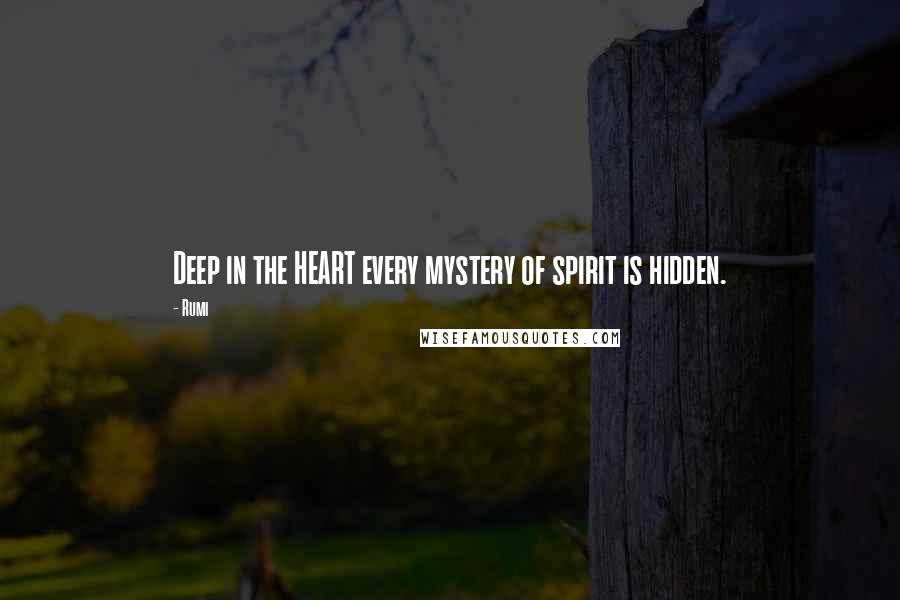 Rumi Quotes: Deep in the HEART every mystery of spirit is hidden.