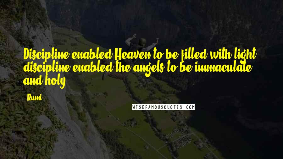 Rumi Quotes: Discipline enabled Heaven to be filled with light; discipline enabled the angels to be immaculate and holy.