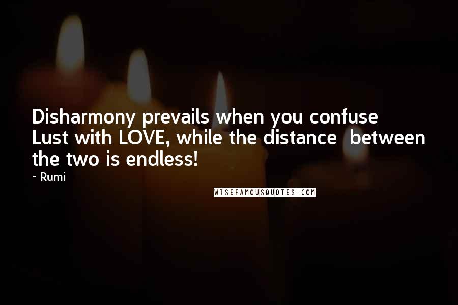 Rumi Quotes: Disharmony prevails when you confuse  Lust with LOVE, while the distance  between the two is endless!