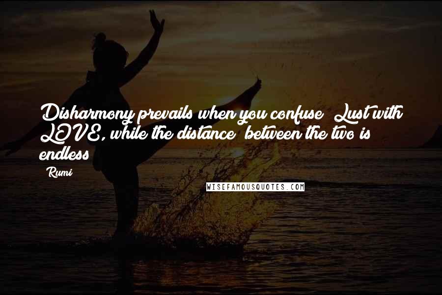 Rumi Quotes: Disharmony prevails when you confuse  Lust with LOVE, while the distance  between the two is endless!