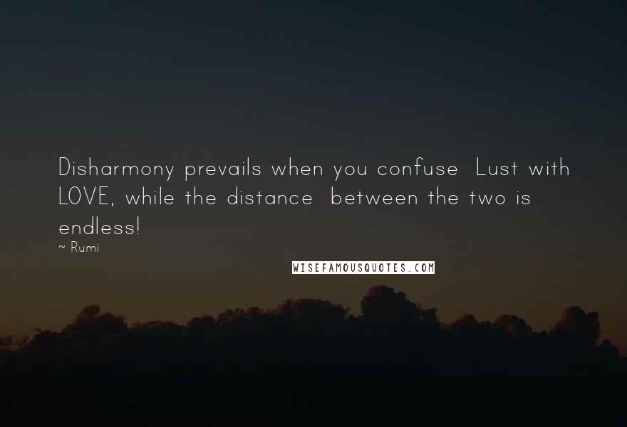 Rumi Quotes: Disharmony prevails when you confuse  Lust with LOVE, while the distance  between the two is endless!