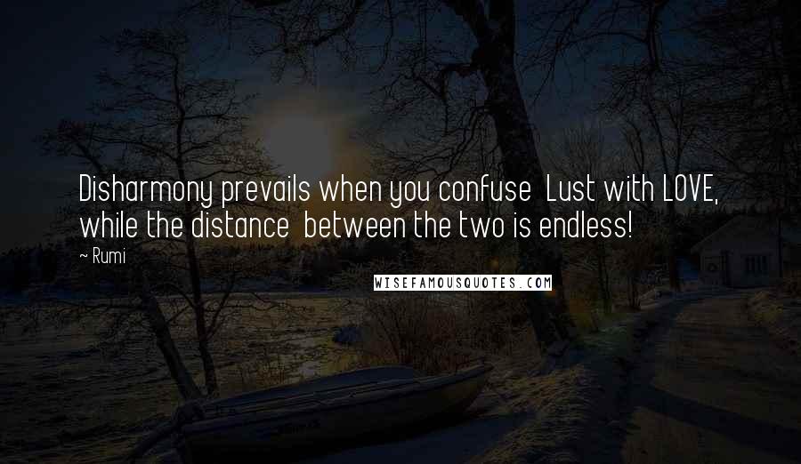 Rumi Quotes: Disharmony prevails when you confuse Lust with LOVE, while the distance between the two is endless!