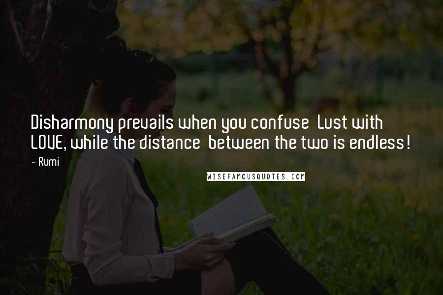 Rumi Quotes: Disharmony prevails when you confuse Lust with LOVE, while the distance between the two is endless!