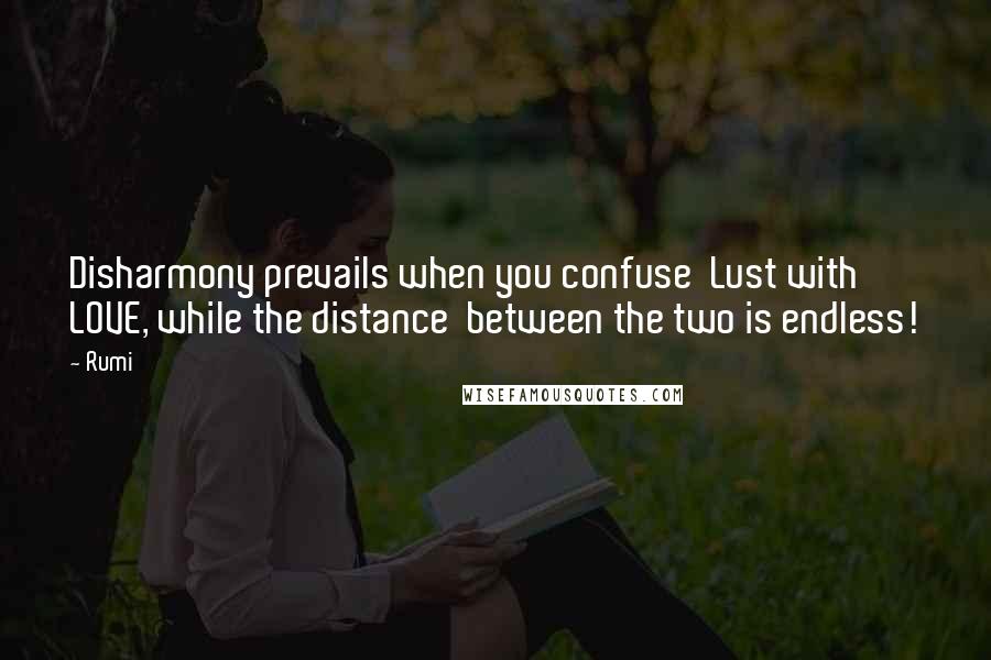 Rumi Quotes: Disharmony prevails when you confuse  Lust with LOVE, while the distance  between the two is endless!