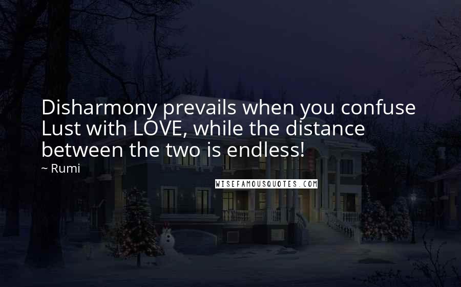 Rumi Quotes: Disharmony prevails when you confuse  Lust with LOVE, while the distance  between the two is endless!