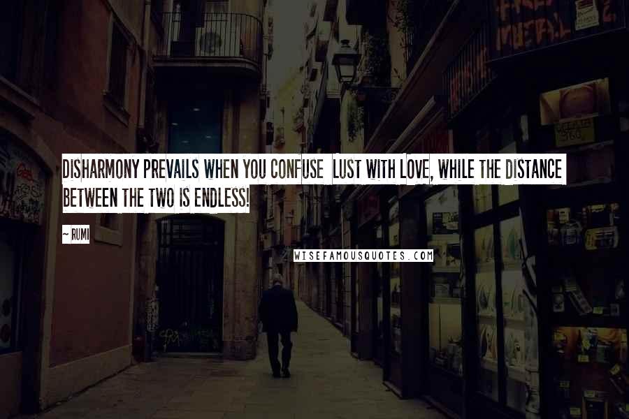 Rumi Quotes: Disharmony prevails when you confuse Lust with LOVE, while the distance between the two is endless!