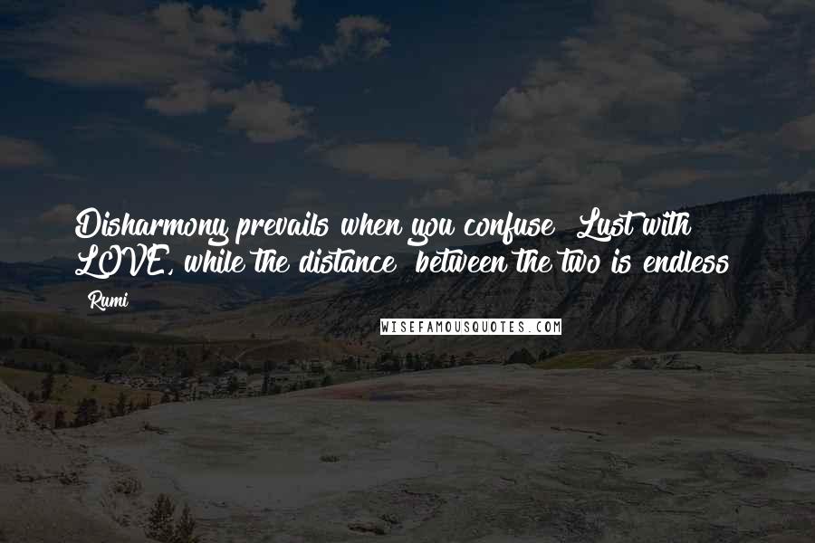 Rumi Quotes: Disharmony prevails when you confuse  Lust with LOVE, while the distance  between the two is endless!