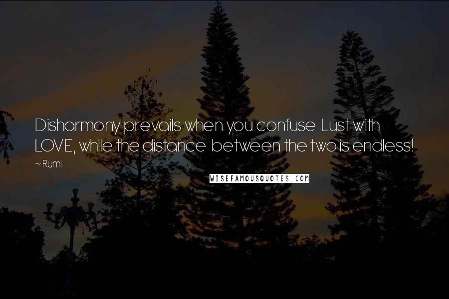 Rumi Quotes: Disharmony prevails when you confuse  Lust with LOVE, while the distance  between the two is endless!