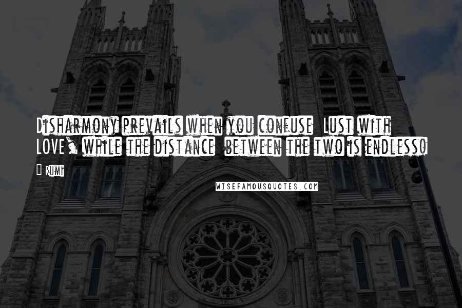 Rumi Quotes: Disharmony prevails when you confuse Lust with LOVE, while the distance between the two is endless!